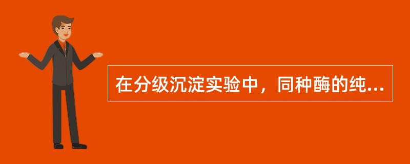 在分级沉淀实验中，同种酶的纯酶溶液和粗酶溶液的分级范围相同。