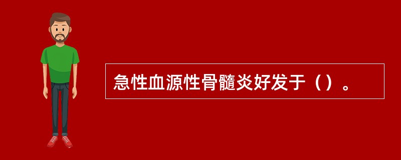 急性血源性骨髓炎好发于（）。