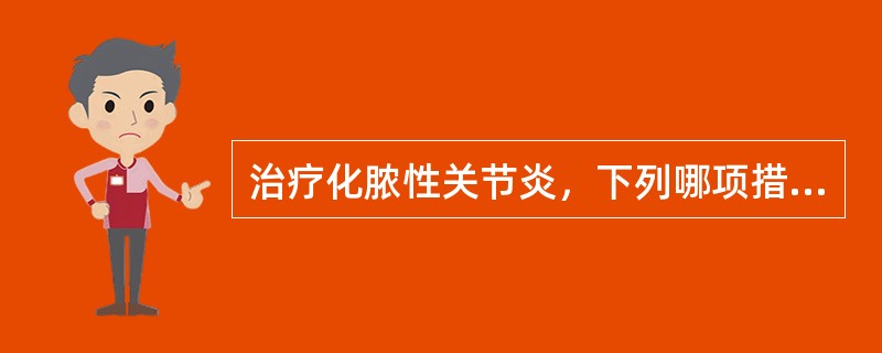 治疗化脓性关节炎，下列哪项措施是错误的（）。