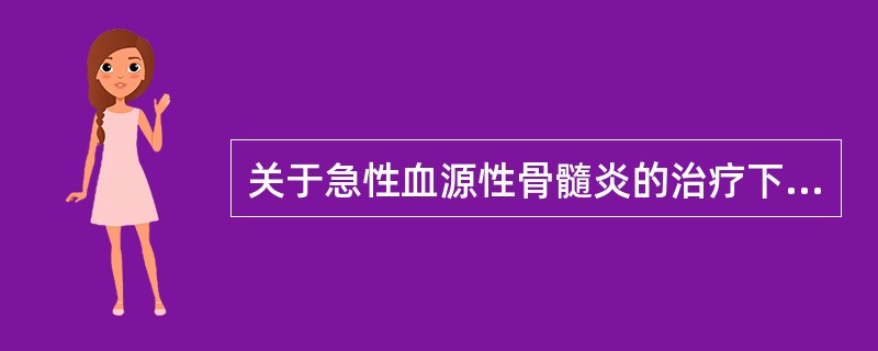 关于急性血源性骨髓炎的治疗下列哪项是错误的（）。