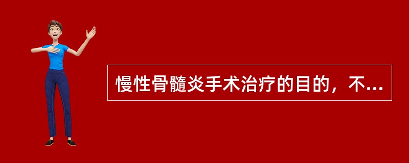 慢性骨髓炎手术治疗的目的，不包括（）