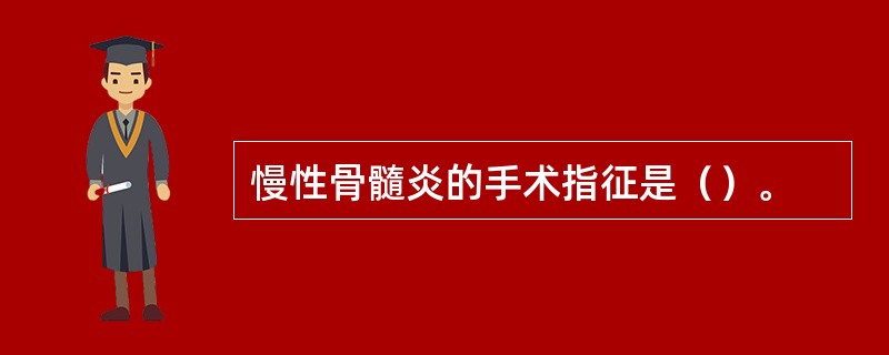 慢性骨髓炎的手术指征是（）。