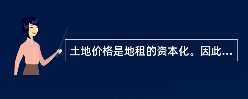 土地价格是地租的资本化。因此土地的价格（）。