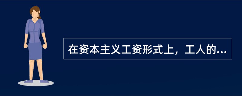 在资本主义工资形式上，工人的（）
