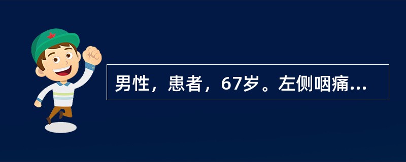 男性，患者，67岁。左侧咽痛3天。体检：T37.5℃，左扁桃体上极覆灰白色假膜，