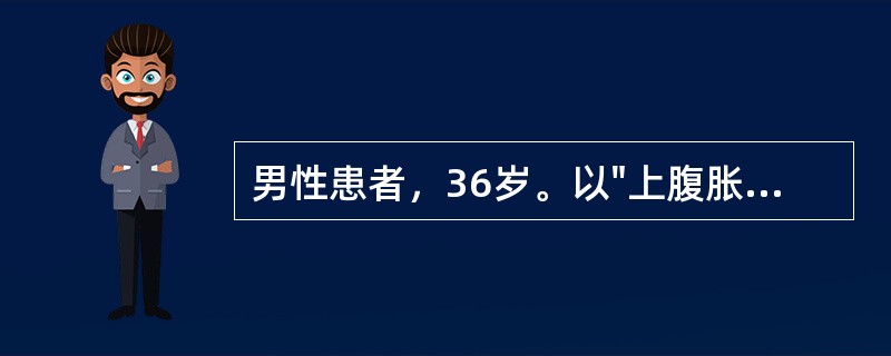 男性患者，36岁。以"上腹胀痛，呕吐半月余，加重1周"为主诉入院。患者半个月来因