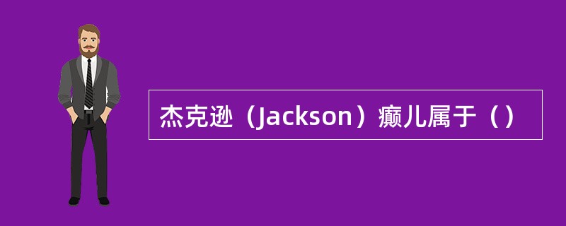 杰克逊（Jackson）癫儿属于（）