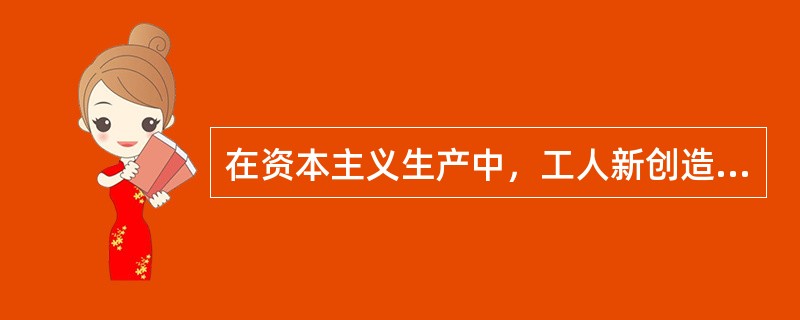 在资本主义生产中，工人新创造的全部价值是（）