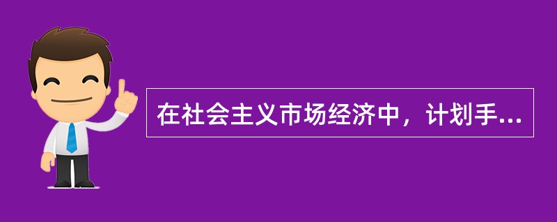 在社会主义市场经济中，计划手段可有可无。（）