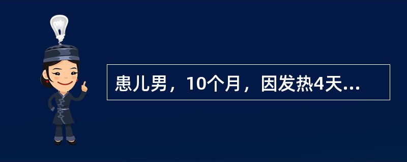 患儿男，10个月，因发热4天入院，体温最高40℃，无咳嗽、流涕、咽痛等上呼吸道感