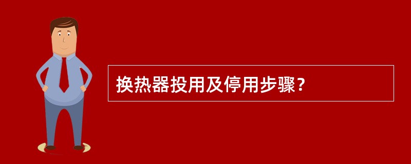 换热器投用及停用步骤？