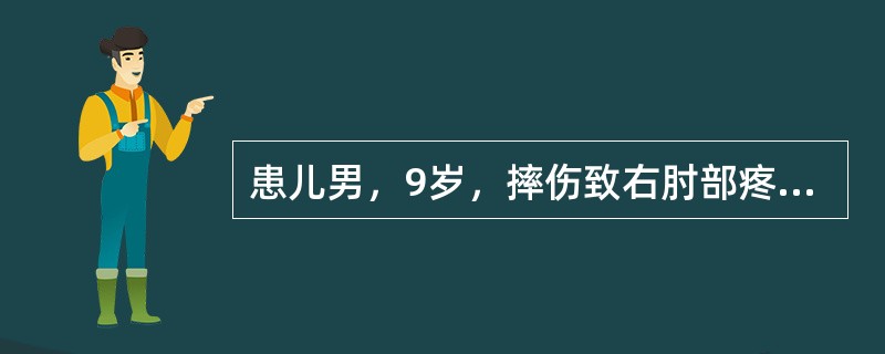 患儿男，9岁，摔伤致右肘部疼痛、肿胀、活动障碍2小时，查体：右肘关节肿胀明显，局