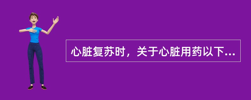 心脏复苏时，关于心脏用药以下哪个是正确的？（）