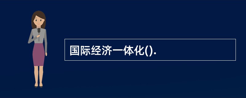 国际经济一体化().