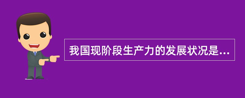 我国现阶段生产力的发展状况是（）