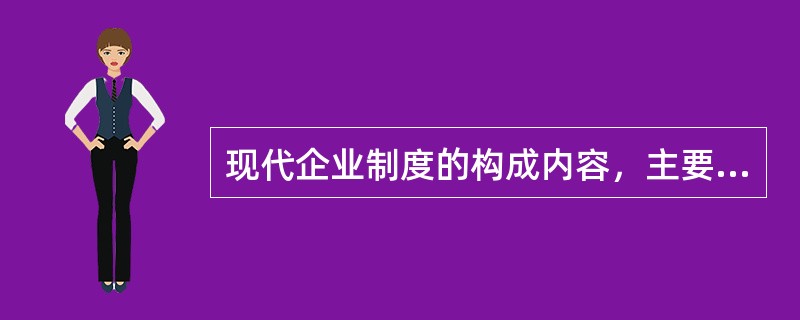 现代企业制度的构成内容，主要包括（）