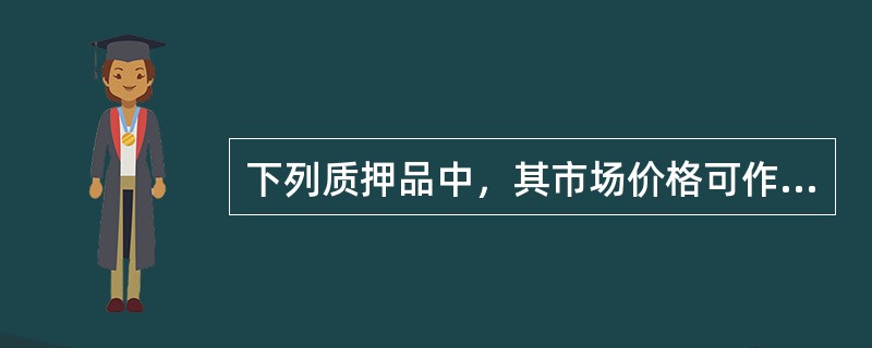 下列质押品中，其市场价格可作为抵押公允价值的有（）。