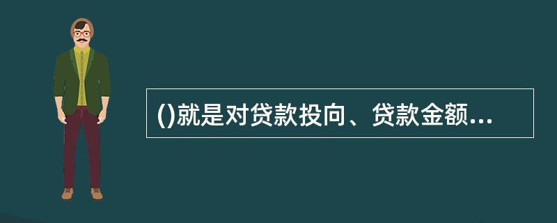 ()就是对贷款投向、贷款金额、贷款期限及利率等进行的决策。