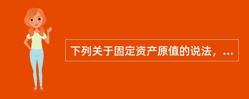 下列关于固定资产原值的说法，错误的有()。