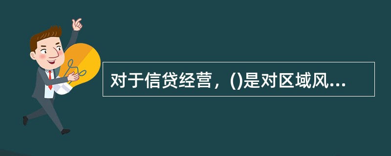 对于信贷经营，()是对区域风险影响最大、最直接的因素。