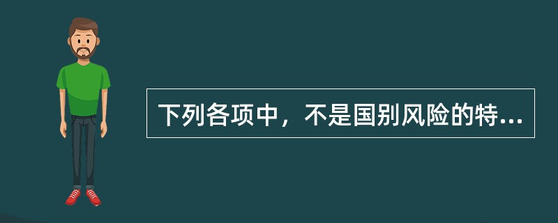 下列各项中，不是国别风险的特点的是（）。