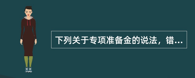 下列关于专项准备金的说法，错误的是()。