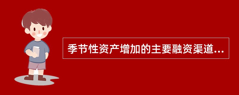 季节性资产增加的主要融资渠道有（）。