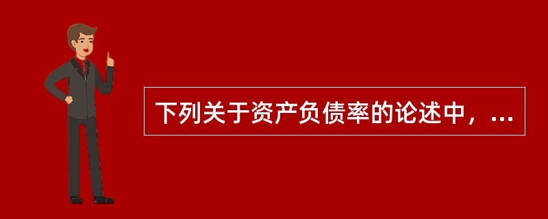 下列关于资产负债率的论述中，错误的是()