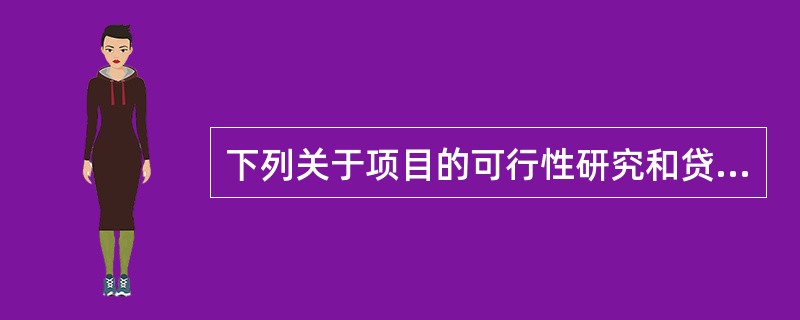 下列关于项目的可行性研究和贷款项目评估的对比中，不正确的是（）。