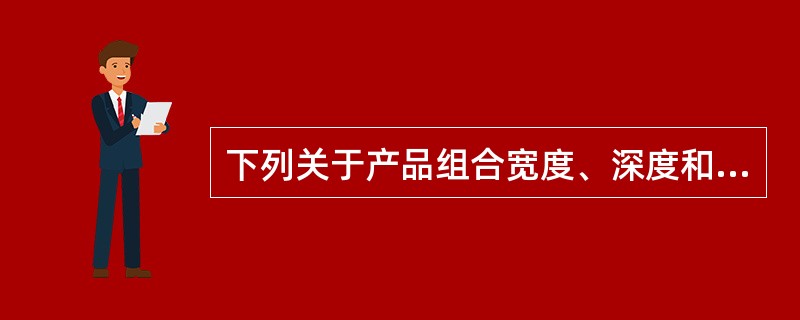 下列关于产品组合宽度、深度和关联性的说法，正确的有（）。