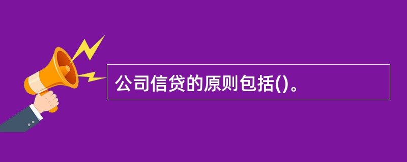 公司信贷的原则包括()。