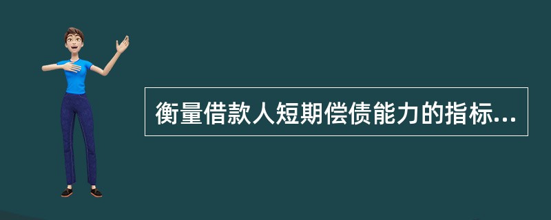 衡量借款人短期偿债能力的指标有()。