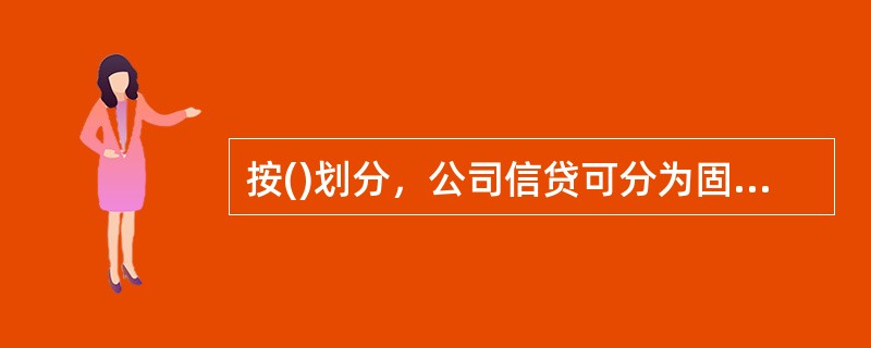 按()划分，公司信贷可分为固定资产贷款、并购贷款、流动资金贷款、项目融资和房地产