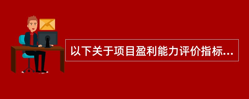 以下关于项目盈利能力评价指标描述正确的是()。