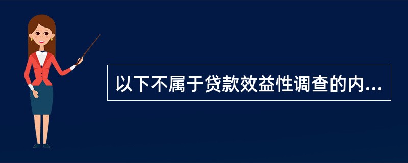 以下不属于贷款效益性调查的内容的是()。