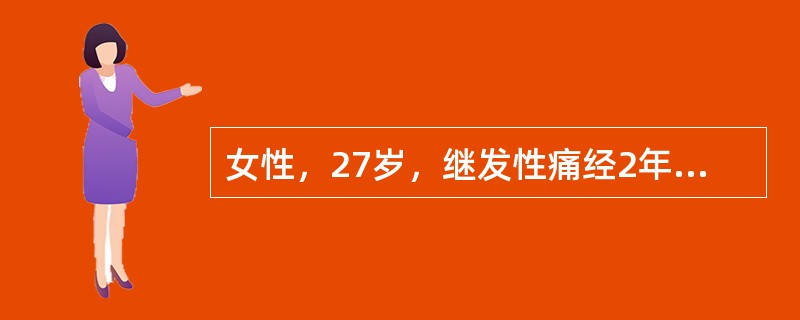 女性，27岁，继发性痛经2年，进行性加重，未避孕1年未孕。查体：外阴发育正常，阴