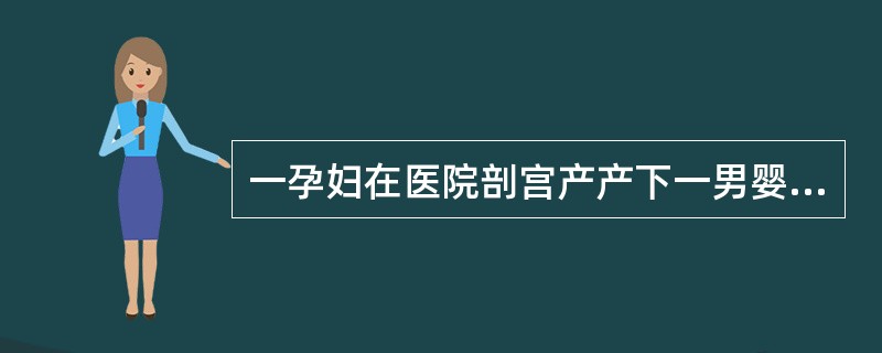 一孕妇在医院剖宫产产下一男婴，医院按照卫生部"新生儿听力筛查"有关规定对该男婴进