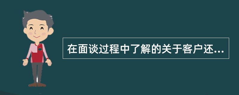 在面谈过程中了解的关于客户还贷能力的信息不包括()。