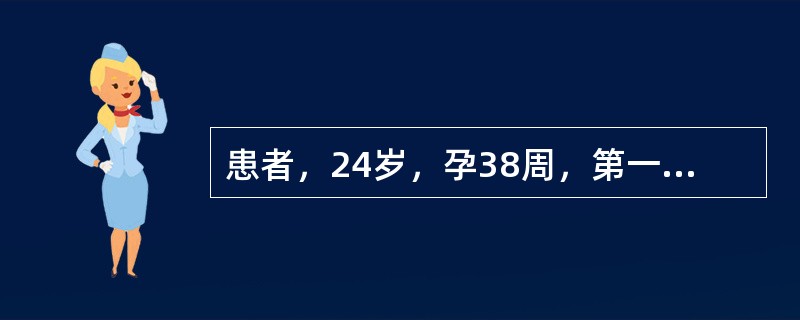 患者，24岁，孕38周，第一胎，阴道流液2小时入院。提示：患者规律宫缩12小时，