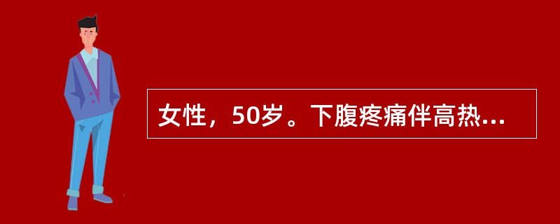 女性，50岁。下腹疼痛伴高热8天。8天前深夜，无明显诱因突然出现下腹部坠痛，腹泻