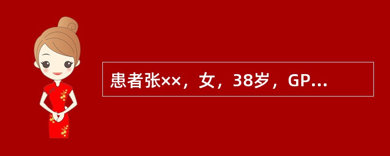 患者张××，女，38岁，GPAL。因"停经31周，下肢水肿1个月，发现血压升高1