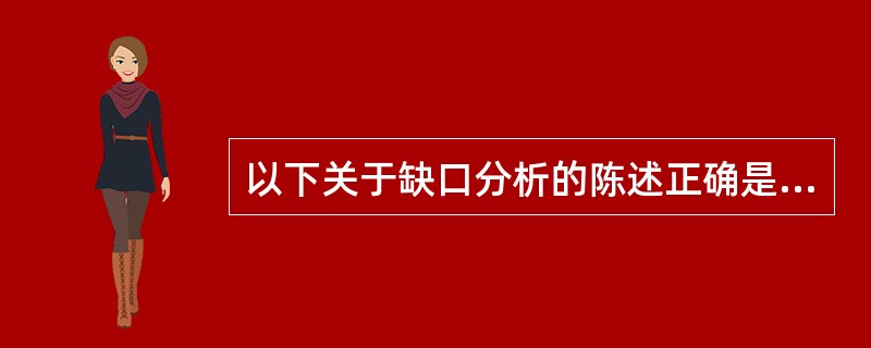 以下关于缺口分析的陈述正确是（）。