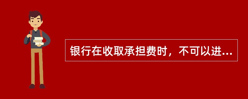 银行在收取承担费时，不可以进行的行为是()。