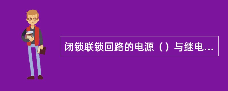 闭锁联锁回路的电源（）与继电保护、控制信号回路的电源分开。