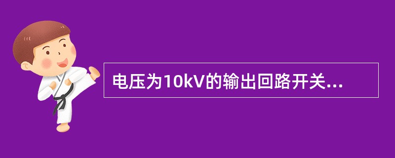 电压为10kV的输出回路开关的出线侧（）装设与该回路开关电器有机械连锁的接地开关