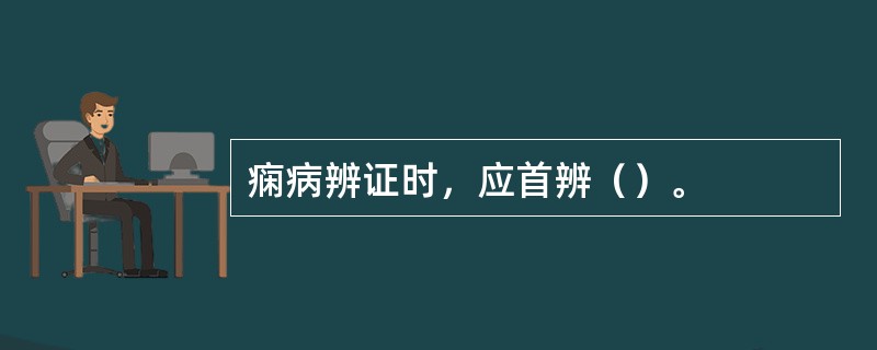 痫病辨证时，应首辨（）。