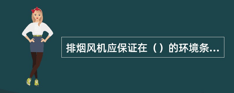 排烟风机应保证在（）的环境条件下能连续工作不少于30min。