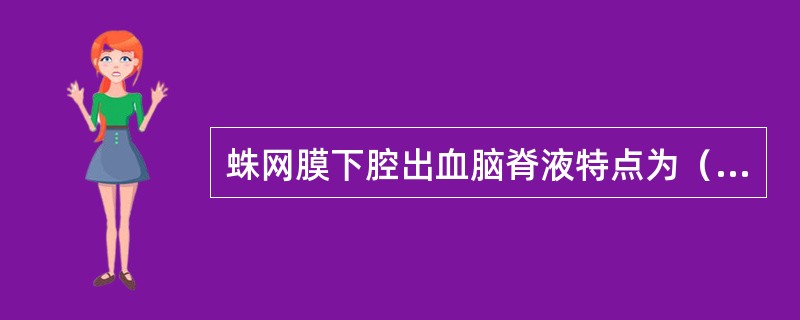 蛛网膜下腔出血脑脊液特点为（）。