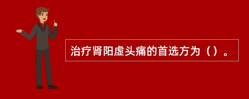 治疗肾阳虚头痛的首选方为（）。