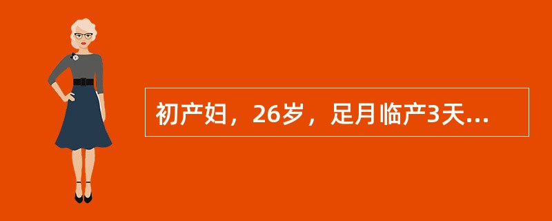 初产妇，26岁，足月临产3天，胎动消失24小时，由下级医院转入。提示：查：T38